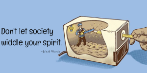 Don't let society widdle your spirit.